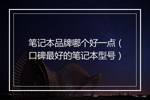 笔记本品牌哪个好一点（口碑最好的笔记本型号）