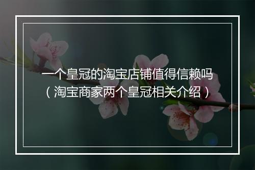 一个皇冠的淘宝店铺值得信赖吗（淘宝商家两个皇冠相关介绍）
