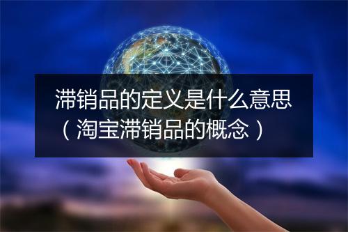 滞销品的定义是什么意思（淘宝滞销品的概念）