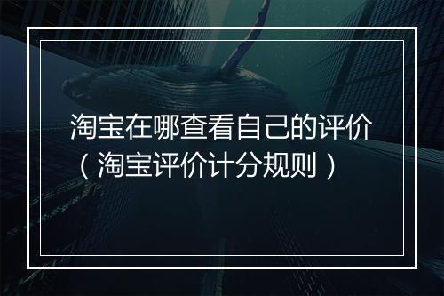 淘宝在哪查看自己的评价（淘宝评价计分规则）