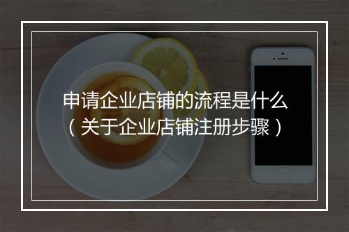 申请企业店铺的流程是什么（关于企业店铺注册步骤）