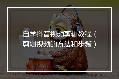自学抖音视频剪辑教程（剪辑视频的方法和步骤）