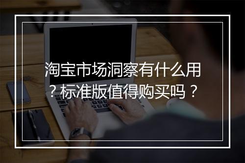 淘宝市场洞察有什么用？标准版值得购买吗？