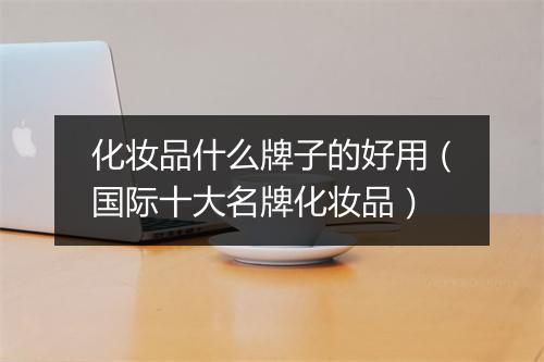 化妆品什么牌子的好用（国际十大名牌化妆品）