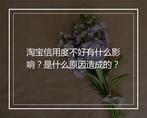 淘宝信用度不好有什么影响？是什么原因造成的？