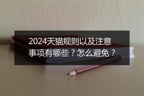 2024天猫规则以及注意事项有哪些？怎么避免？
