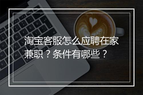 淘宝客服怎么应聘在家兼职？条件有哪些？