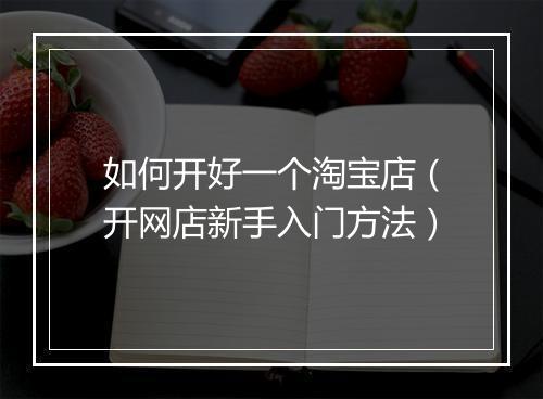 如何开好一个淘宝店（开网店新手入门方法）