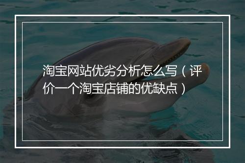 淘宝网站优劣分析怎么写（评价一个淘宝店铺的优缺点）