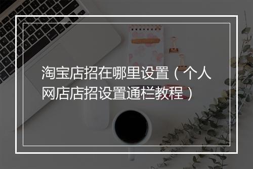 淘宝店招在哪里设置（个人网店店招设置通栏教程）