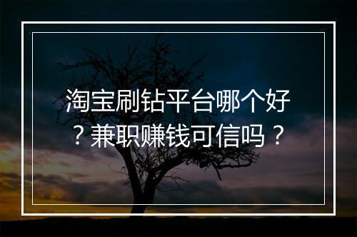 淘宝刷钻平台哪个好？兼职赚钱可信吗？