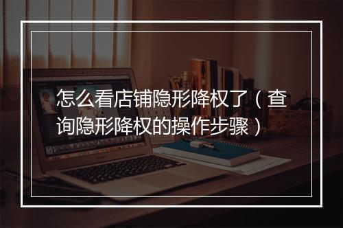 怎么看店铺隐形降权了（查询隐形降权的操作步骤）