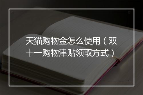 天猫购物金怎么使用（双十一购物津贴领取方式）