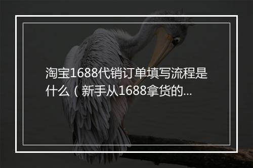 淘宝1688代销订单填写流程是什么（新手从1688拿货的诀窍）