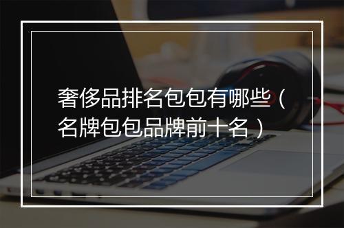 奢侈品排名包包有哪些（名牌包包品牌前十名）