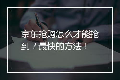 京东抢购怎么才能抢到？最快的方法！