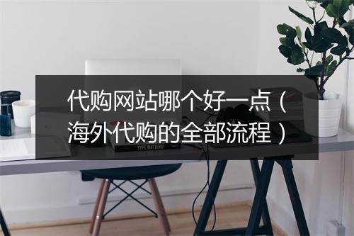 代购网站哪个好一点（海外代购的全部流程）