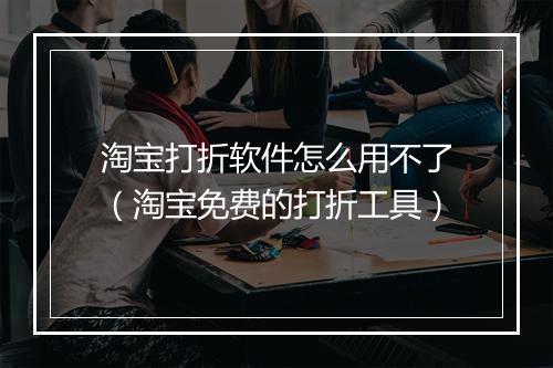 淘宝打折软件怎么用不了（淘宝免费的打折工具）