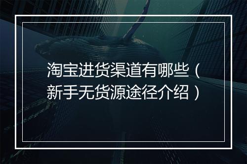 淘宝进货渠道有哪些（新手无货源途径介绍）