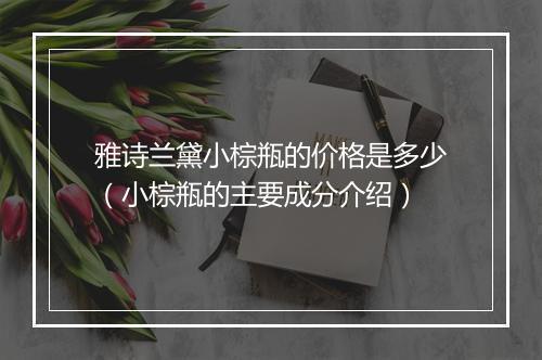 雅诗兰黛小棕瓶的价格是多少（小棕瓶的主要成分介绍）