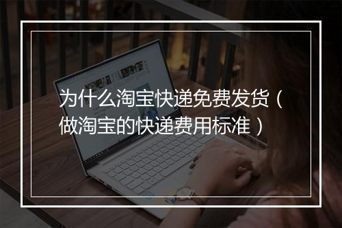 为什么淘宝快递免费发货（做淘宝的快递费用标准）