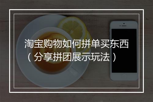淘宝购物如何拼单买东西（分享拼团展示玩法）