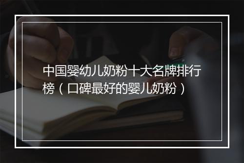 中国婴幼儿奶粉十大名牌排行榜（口碑最好的婴儿奶粉）