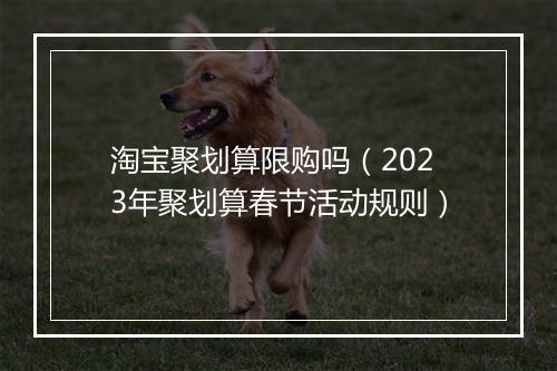 淘宝聚划算限购吗（2023年聚划算春节活动规则）