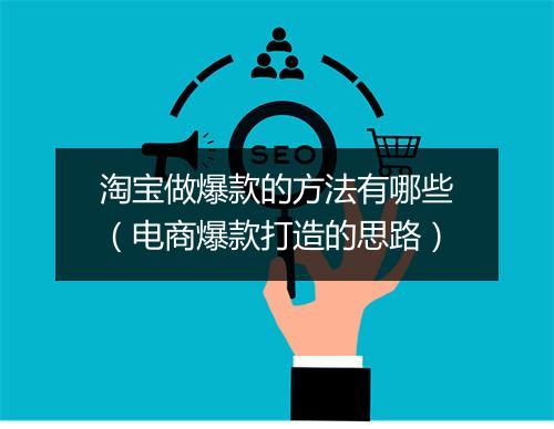 淘宝做爆款的方法有哪些（电商爆款打造的思路）