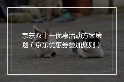 京东双十一优惠活动方案策划（京东优惠券叠加规则）