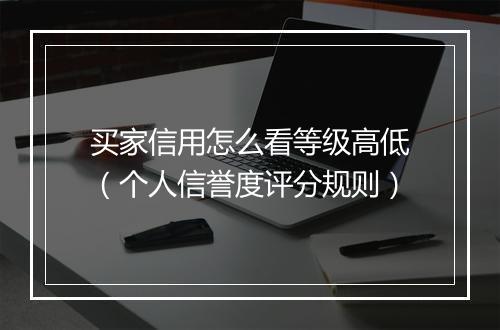 买家信用怎么看等级高低（个人信誉度评分规则）