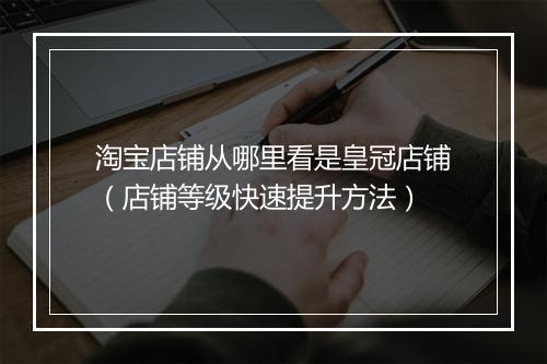 淘宝店铺从哪里看是皇冠店铺（店铺等级快速提升方法）