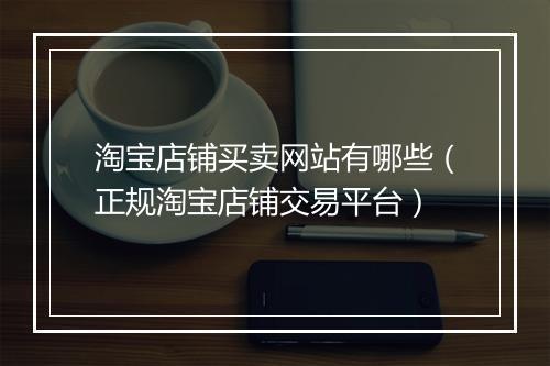 淘宝店铺买卖网站有哪些（正规淘宝店铺交易平台）