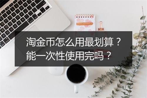 淘金币怎么用最划算？能一次性使用完吗？