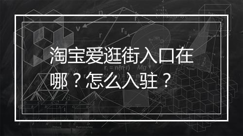 淘宝爱逛街入口在哪？怎么入驻？