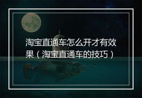 淘宝直通车怎么开才有效果（淘宝直通车的技巧）