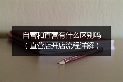 自营和直营有什么区别吗（直营店开店流程详解）