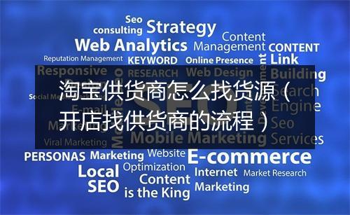 淘宝供货商怎么找货源（开店找供货商的流程）