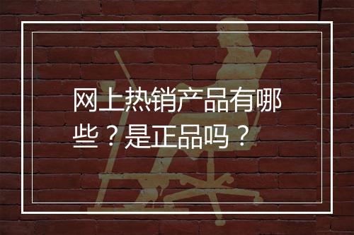 网上热销产品有哪些？是正品吗？