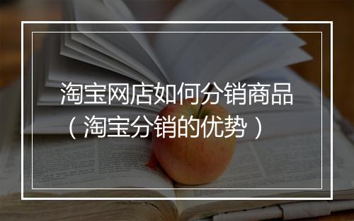 淘宝网店如何分销商品（淘宝分销的优势）