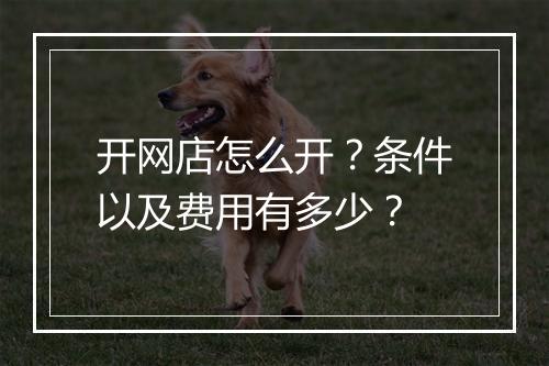 开网店怎么开？条件以及费用有多少？