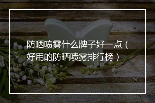 防晒喷雾什么牌子好一点（好用的防晒喷雾排行榜）