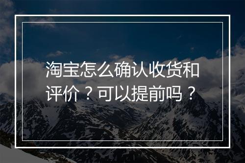 淘宝怎么确认收货和评价？可以提前吗？