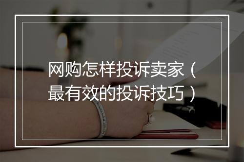 网购怎样投诉卖家（最有效的投诉技巧）