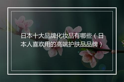 日本十大品牌化妆品有哪些（日本人喜欢用的高端护肤品品牌）