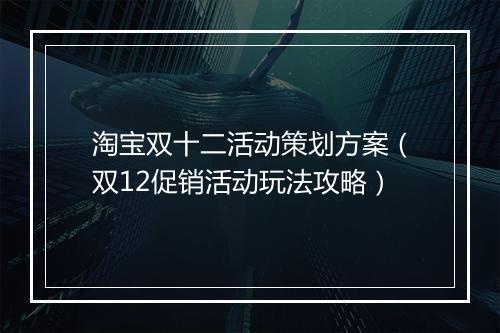 淘宝双十二活动策划方案（双12促销活动玩法攻略）