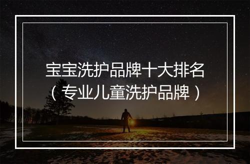 宝宝洗护品牌十大排名（专业儿童洗护品牌）