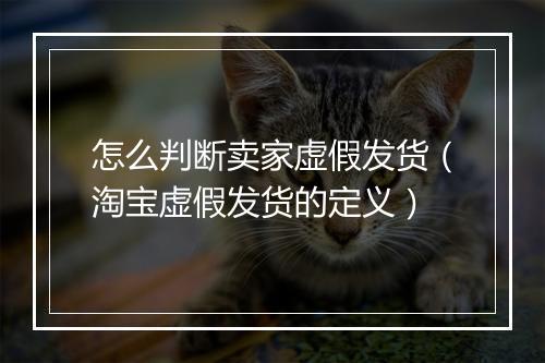怎么判断卖家虚假发货（淘宝虚假发货的定义）