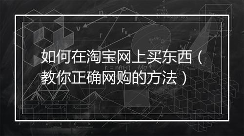 如何在淘宝网上买东西（教你正确网购的方法）