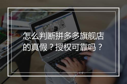 怎么判断拼多多旗舰店的真假？授权可靠吗？